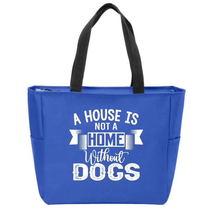 A House Is Not A Home Without Dogs Zip Tote Bag