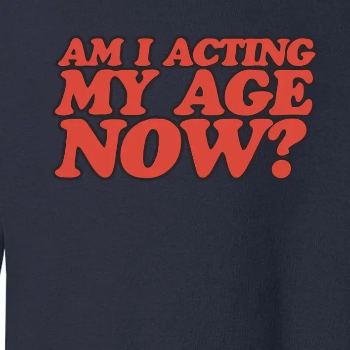 Am I Acting My Age Now Toddler Sweatshirt