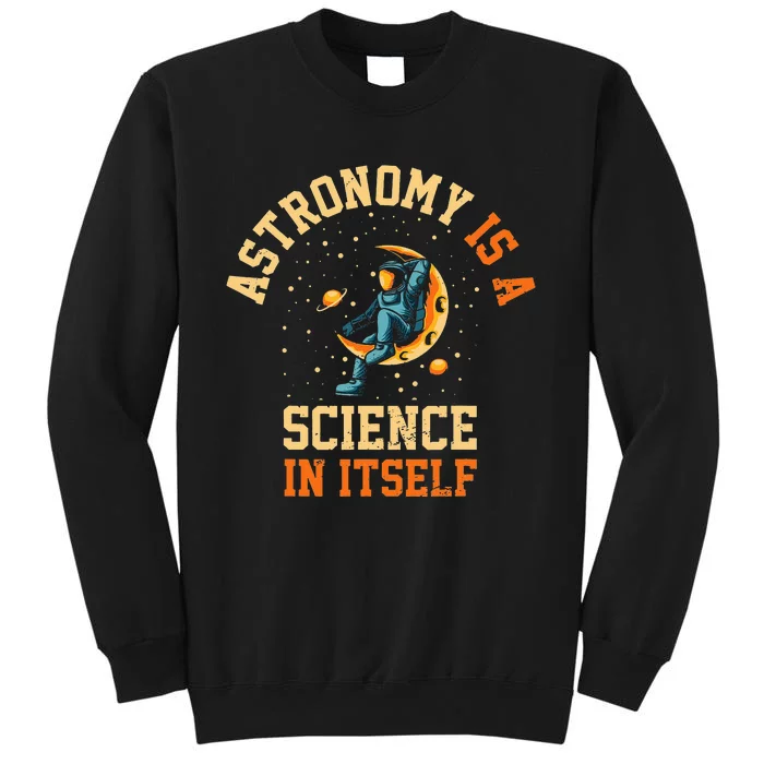 Astronomy Is A Science In Itself I Astronomy Tall Sweatshirt