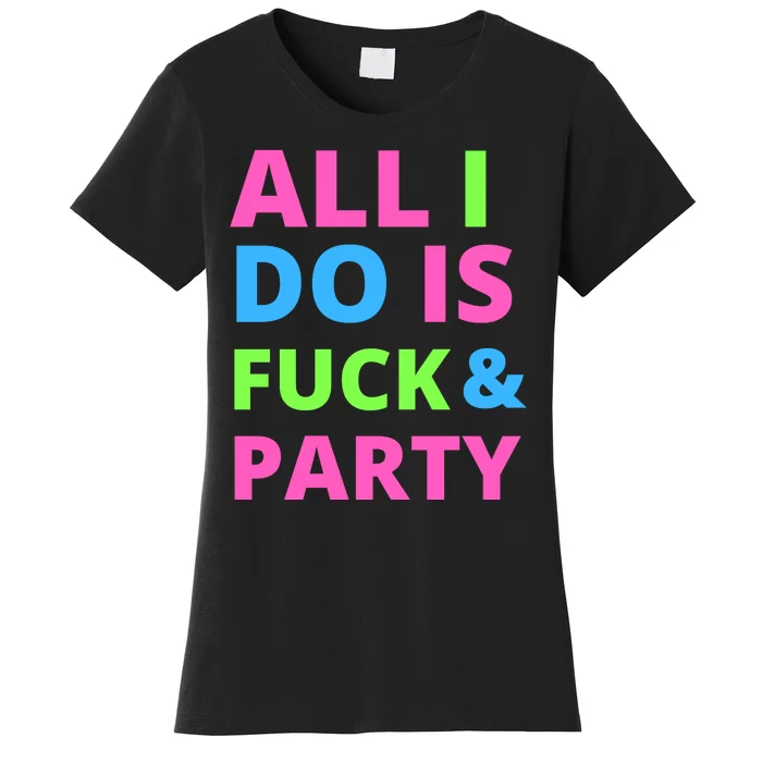 All I Do Is F**k And Party Rave Women's T-Shirt