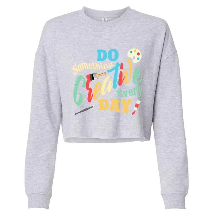 Artist Inspiration Do Something Creative Every Day Cool Gift Cropped Pullover Crew