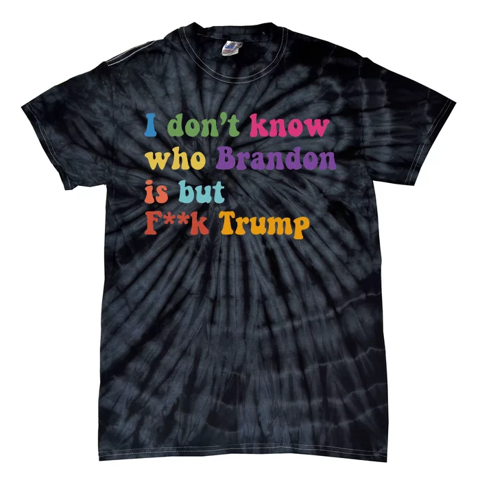 Antitrump I DonT Know Brandon Satirical Design Tie-Dye T-Shirt