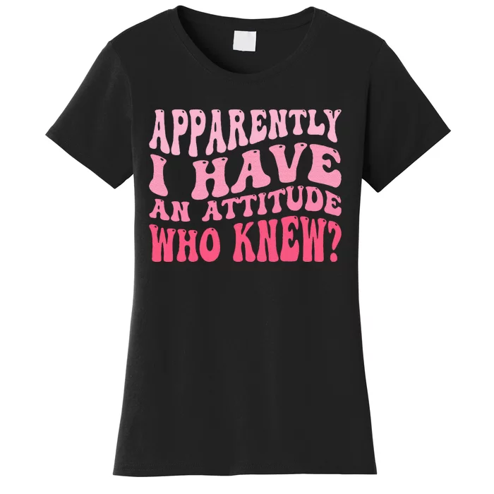 Apparently I Have An Attitude Women's T-Shirt