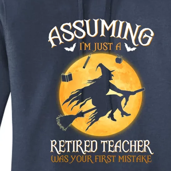 Assuming Im Just A Retired Teacher Witch Your First Mistake Funny Gift Women's Pullover Hoodie