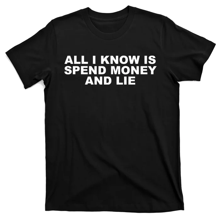 All I Know Is Spend Money And Lie Funny Humor T-Shirt