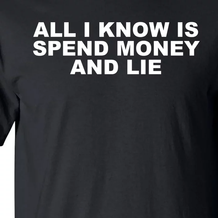 All I Know Is Spend Money And Lie Funny Humor Tall T-Shirt