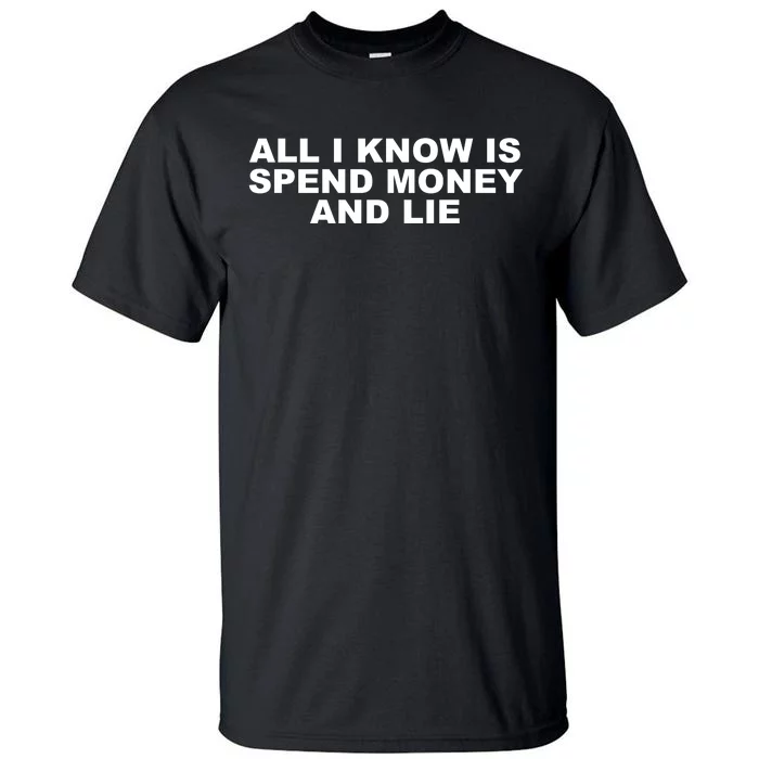 All I Know Is Spend Money And Lie Funny Humor Tall T-Shirt