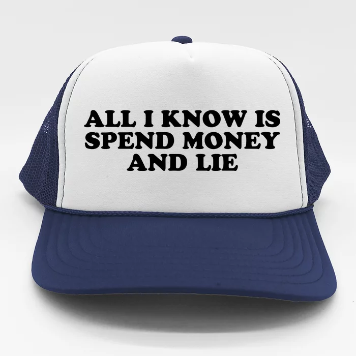 All I Know Is Spend Money And Lie Funny Humor Trucker Hat