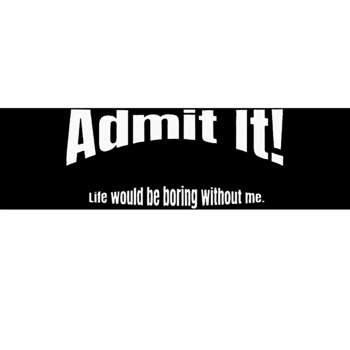 Admit It Life Would Be Boring Without Me Funny Phrase Bumper Sticker