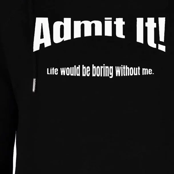 Admit It Life Would Be Boring Without Me Funny Phrase Womens Funnel Neck Pullover Hood