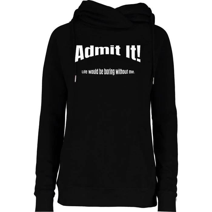 Admit It Life Would Be Boring Without Me Funny Phrase Womens Funnel Neck Pullover Hood