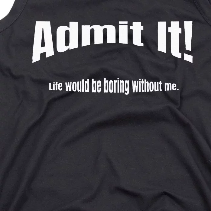 Admit It Life Would Be Boring Without Me Funny Phrase Tank Top