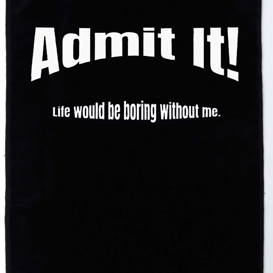 Admit It Life Would Be Boring Without Me Funny Phrase Platinum Collection Golf Towel