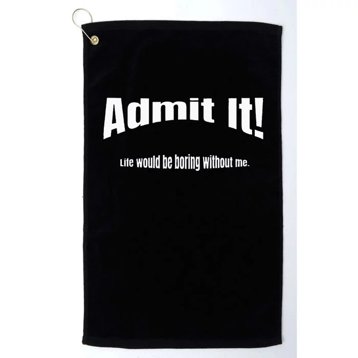 Admit It Life Would Be Boring Without Me Funny Phrase Platinum Collection Golf Towel