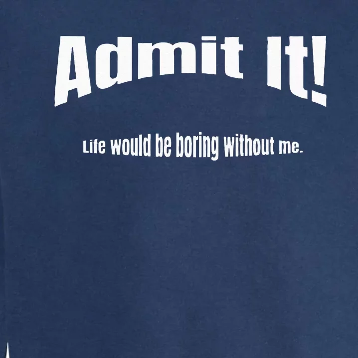 Admit It Life Would Be Boring Without Me Funny Phrase Garment-Dyed Sweatshirt