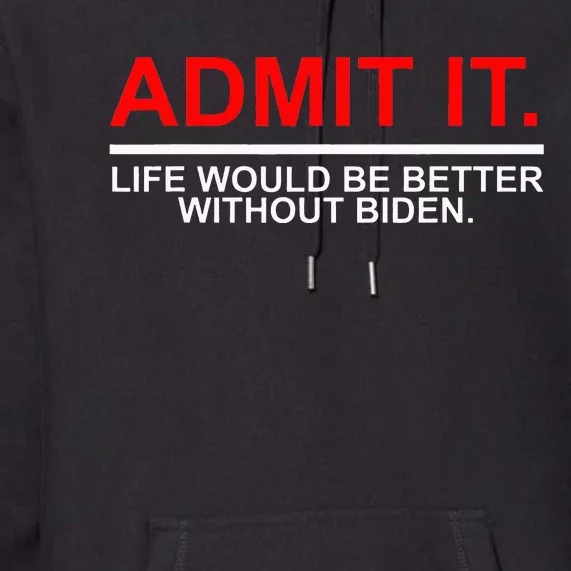 Admit It Life Would Be Better Without Biden Apparel Premium Hoodie