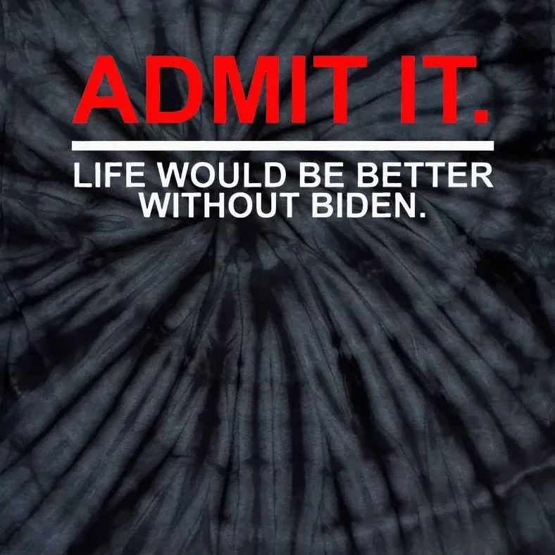 Admit It Life Would Be Better Without Biden Apparel Tie-Dye T-Shirt