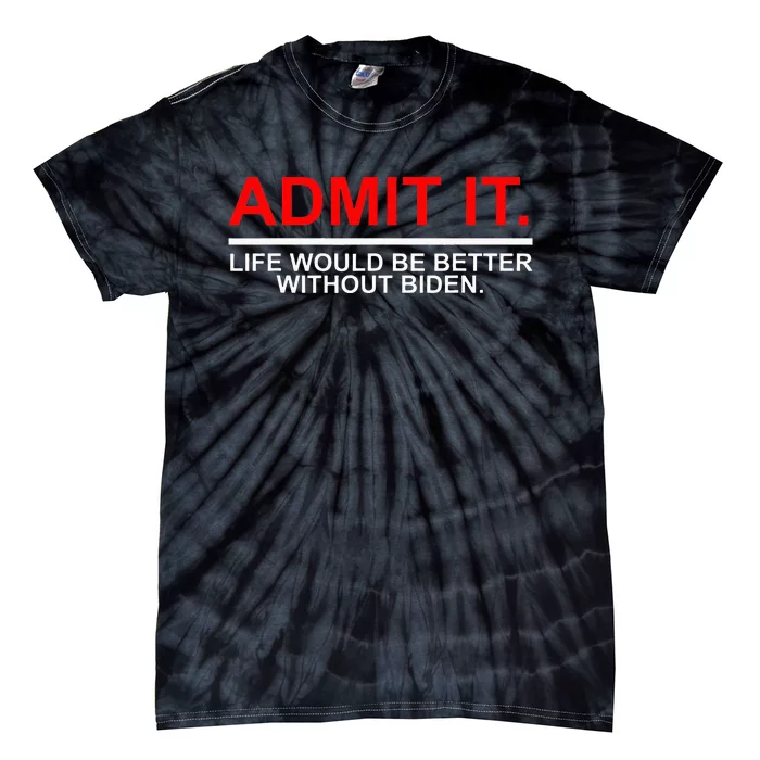 Admit It Life Would Be Better Without Biden Apparel Tie-Dye T-Shirt