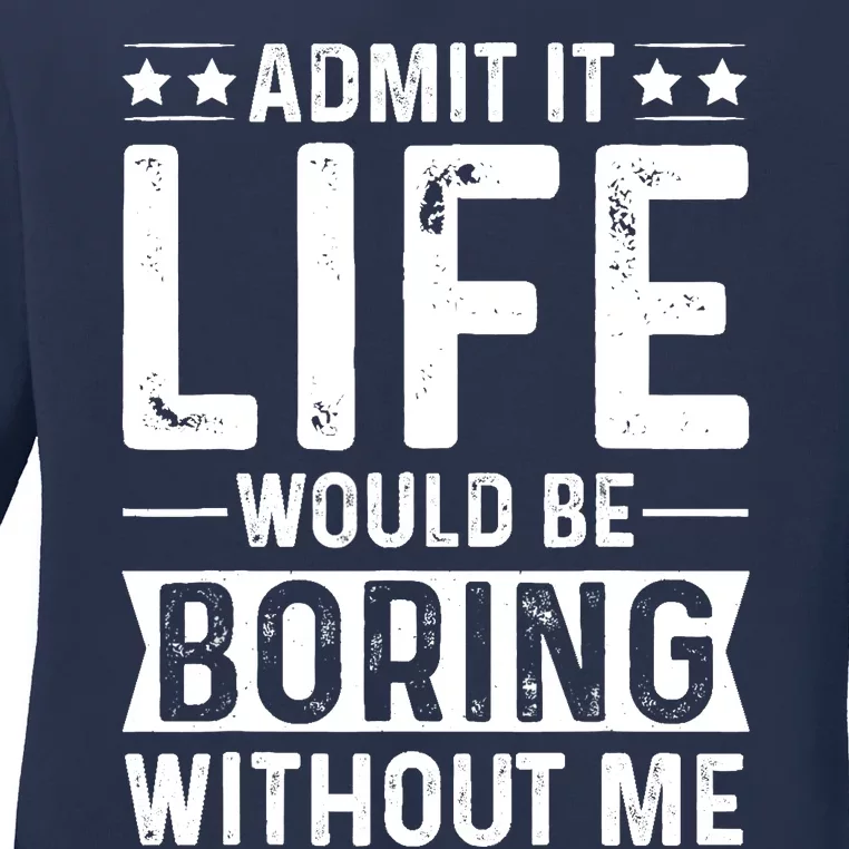 Admit It Life Would Be Boring Without Me Ladies Long Sleeve Shirt