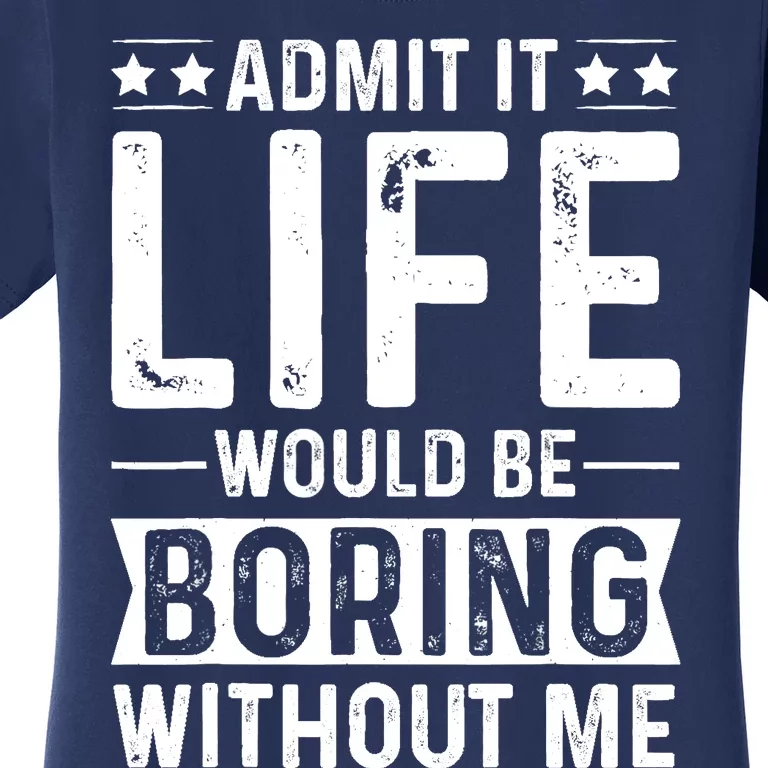 Admit It Life Would Be Boring Without Me Women's T-Shirt