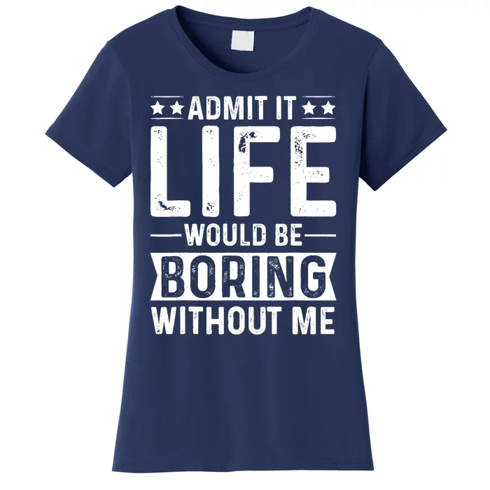 Admit It Life Would Be Boring Without Me Women's T-Shirt