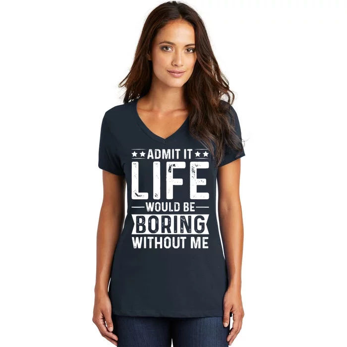 Admit It Life Would Be Boring Without Me Women's V-Neck T-Shirt