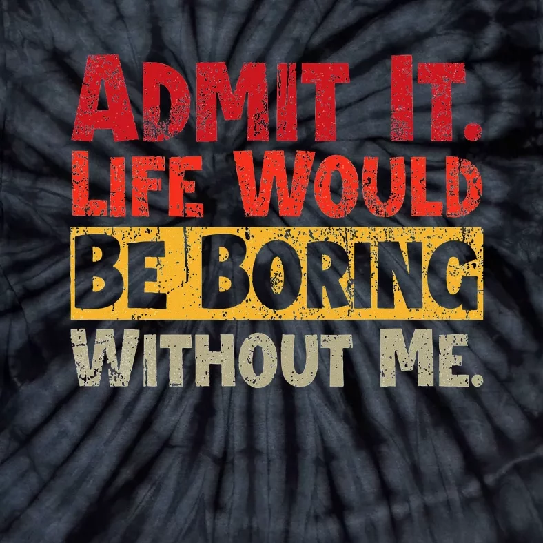 Admit It Life Would Be Boring Without Me Funny Sayings Tie-Dye T-Shirt