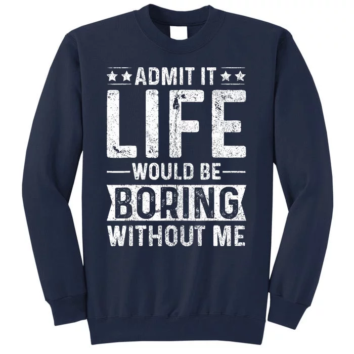 Admit It Life Would Be Boring Without Me Funny Saying Tall Sweatshirt