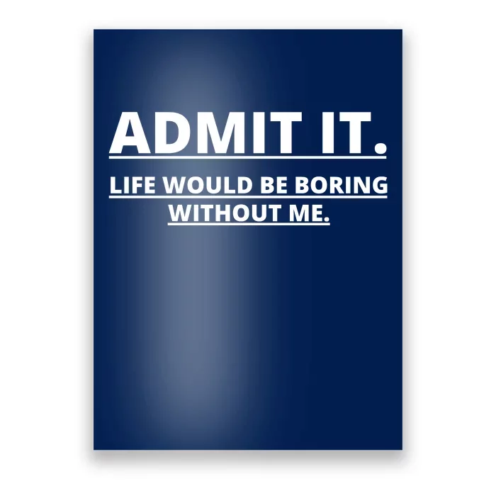 Admit It Life Would Be Boring Without Me Poster