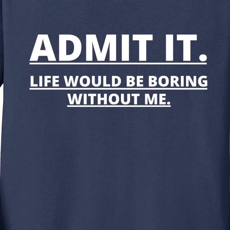 Admit It Life Would Be Boring Without Me Kids Long Sleeve Shirt