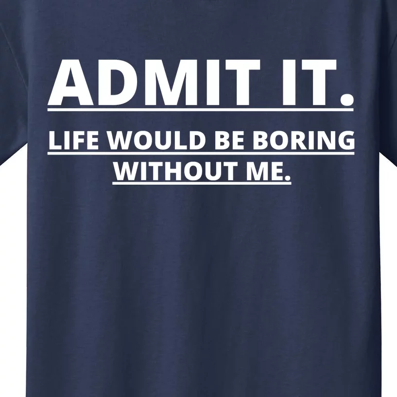 Admit It Life Would Be Boring Without Me Kids T-Shirt