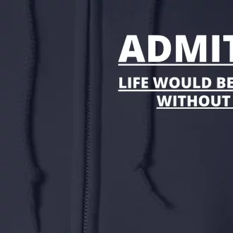 Admit It Life Would Be Boring Without Me Full Zip Hoodie