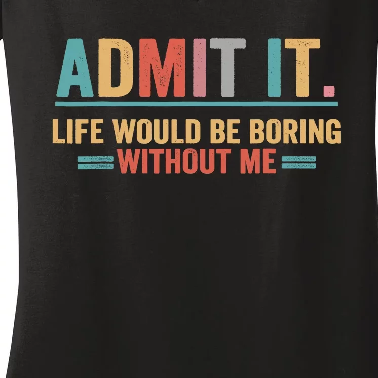 Admit It Life Would Be Boring Without Me Women's V-Neck T-Shirt