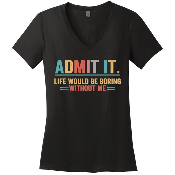 Admit It Life Would Be Boring Without Me Women's V-Neck T-Shirt