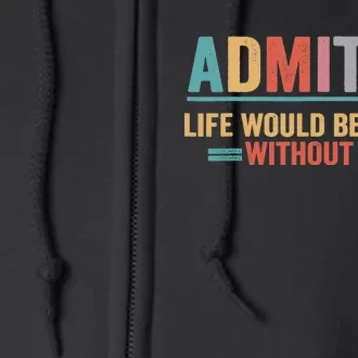 Admit It Life Would Be Boring Without Me Full Zip Hoodie