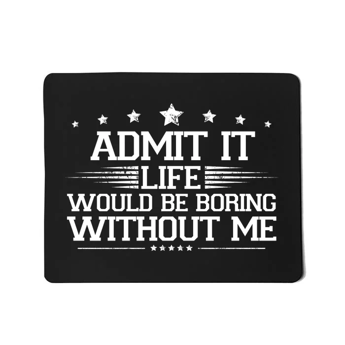 Admit It Life Would Be Boring Without Me Mousepad