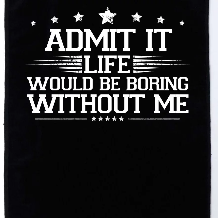 Admit It Life Would Be Boring Without Me Platinum Collection Golf Towel