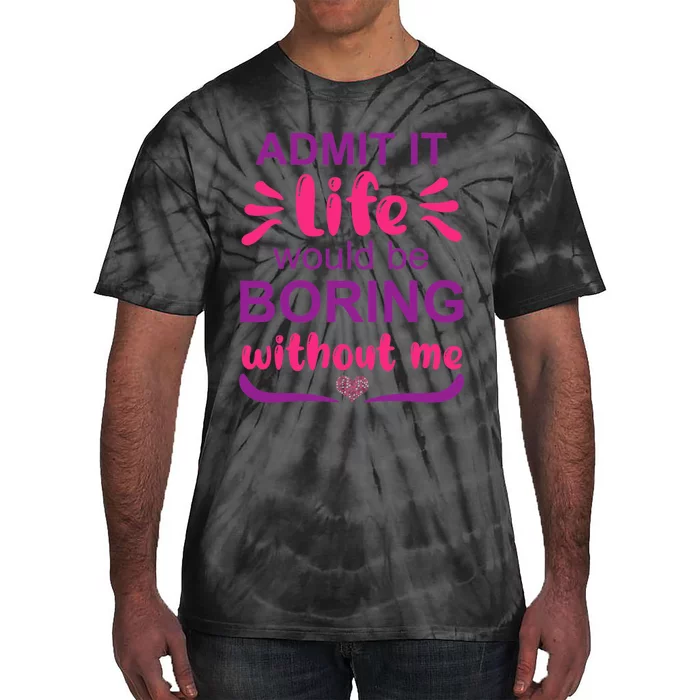 Admit It Life Would Be Boring Without Me Funny Saying Tie-Dye T-Shirt