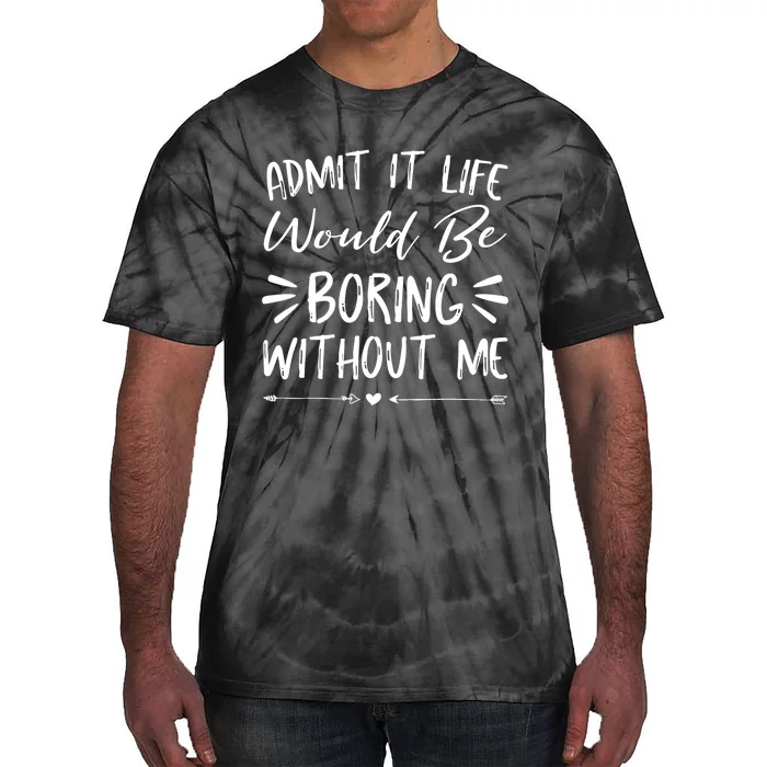 Admit It Life Would Be Boring Without Me Funny Saying Tie-Dye T-Shirt