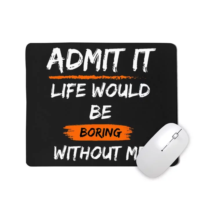 Admit It Life Would Be Boring Without Me Funny Saying Mousepad