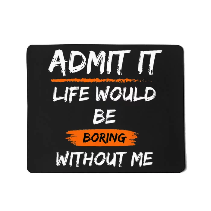 Admit It Life Would Be Boring Without Me Funny Saying Mousepad