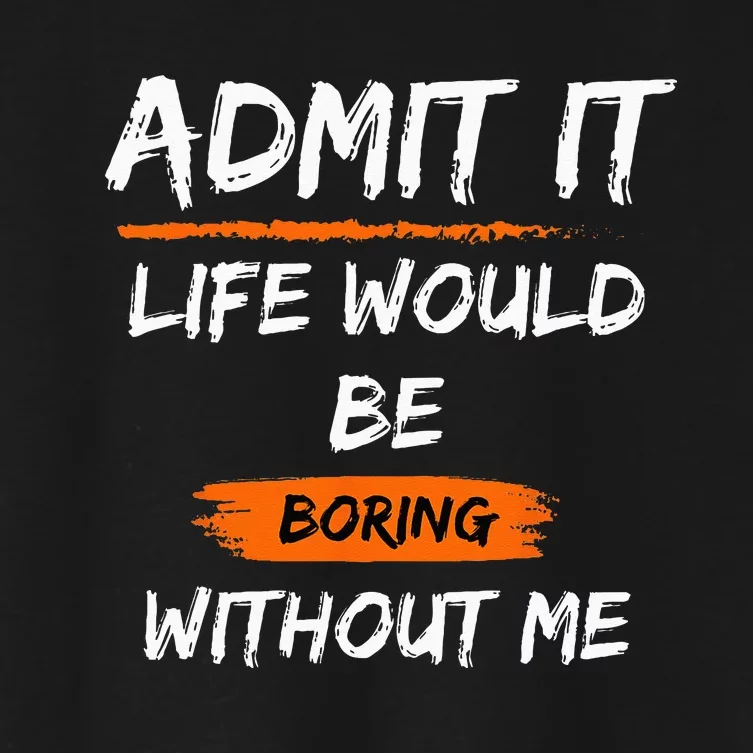 Admit It Life Would Be Boring Without Me Funny Saying Women's Crop Top Tee