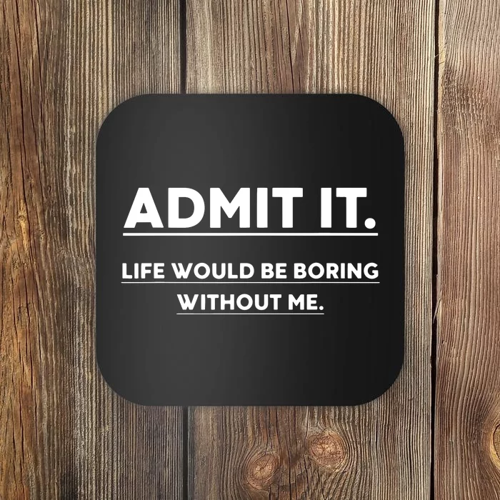 Admit It Life Would Be Boring Without Me Funny Saying Coaster