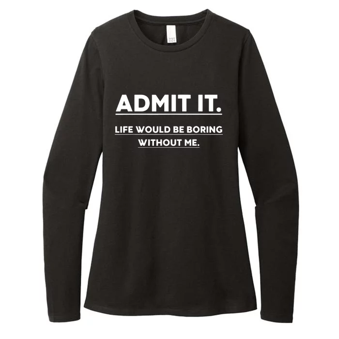 Admit It Life Would Be Boring Without Me Funny Saying Womens CVC Long Sleeve Shirt