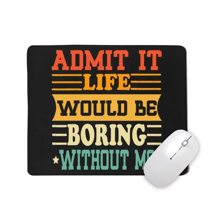 Admit It Life Would Be Boring Without Me Mousepad