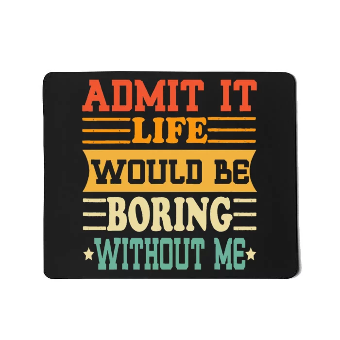 Admit It Life Would Be Boring Without Me Mousepad