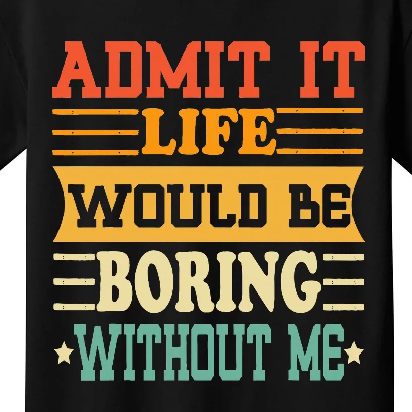 Admit It Life Would Be Boring Without Me Kids T-Shirt