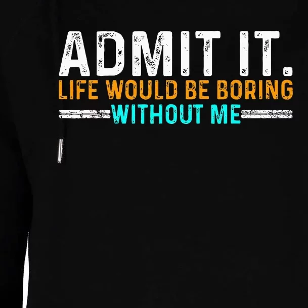 Admit It Life Would Be Boring Without Me Womens Funnel Neck Pullover Hood