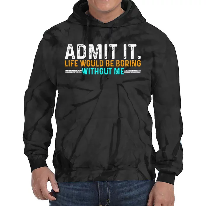 Admit It Life Would Be Boring Without Me Tie Dye Hoodie