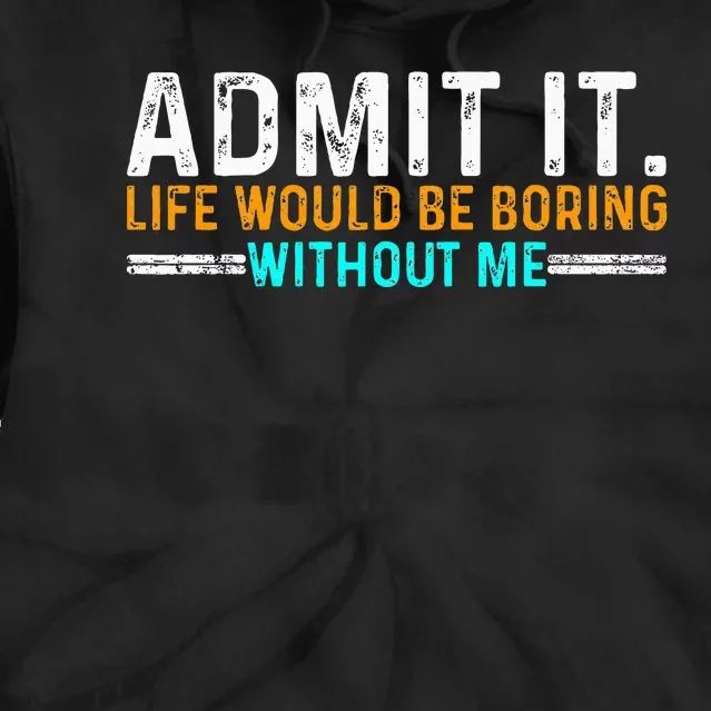 Admit It Life Would Be Boring Without Me Tie Dye Hoodie